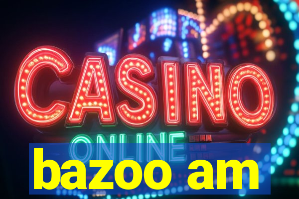bazoo am